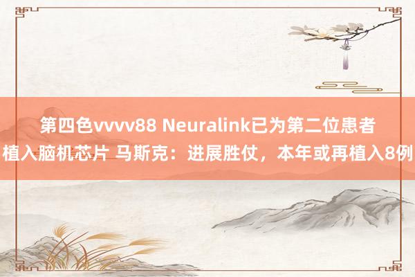 第四色vvvv88 Neuralink已为第二位患者植入脑机芯片 马斯克：进展胜仗，本年或再植入8例