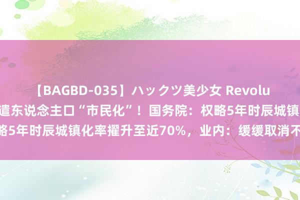 【BAGBD-035】ハックツ美少女 Revolution Rino 加速农业调遣东说念主口“市民化”！国务院：权略5年时辰城镇化率擢升至近70%，业内：缓缓取消不对理的户籍死心