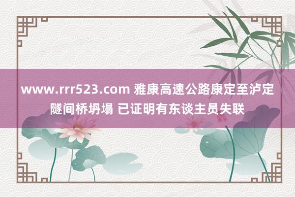 www.rrr523.com 雅康高速公路康定至泸定隧间桥坍塌 已证明有东谈主员失联