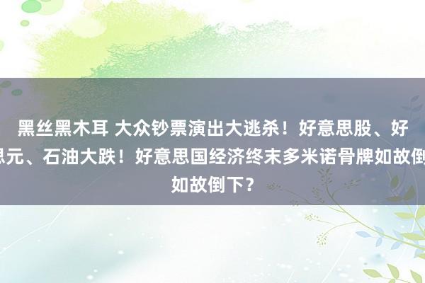 黑丝黑木耳 大众钞票演出大逃杀！好意思股、好意思元、石油大跌！好意思国经济终末多米诺骨牌如故倒下？