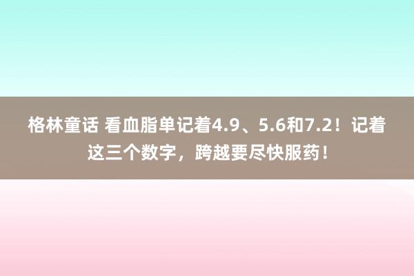 格林童话 看血脂单记着4.9、5.6和7.2！记着这三个数字，跨越要尽快服药！