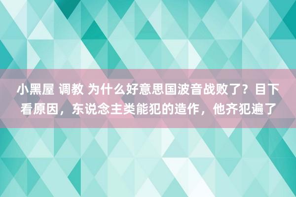 小黑屋 调教 为什么好意思国波音战败了？目下看原因，东说念主类能犯的造作，他齐犯遍了