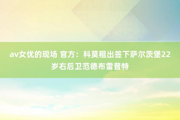 av女优的现场 官方：科莫租出签下萨尔茨堡22岁右后卫范德布雷普特