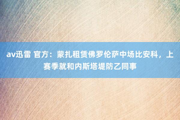 av迅雷 官方：蒙扎租赁佛罗伦萨中场比安科，上赛季就和内斯塔堤防乙同事