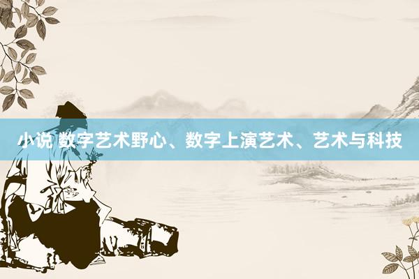 小说 数字艺术野心、数字上演艺术、艺术与科技