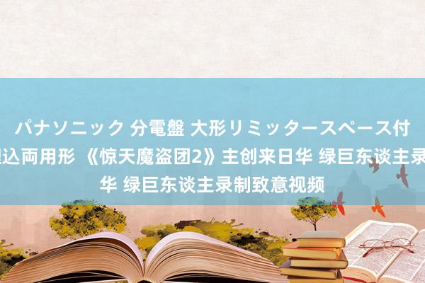 パナソニック 分電盤 大形リミッタースペース付 露出・半埋込両用形 《惊天魔盗团2》主创来日华 绿巨东谈主录制致意视频