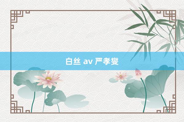 白丝 av 严孝燮