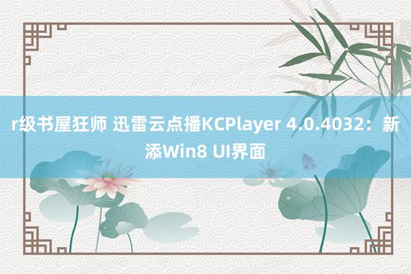 r级书屋狂师 迅雷云点播KCPlayer 4.0.4032：新添Win8 UI界面