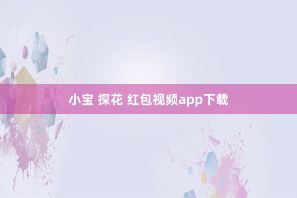 小宝 探花 红包视频app下载