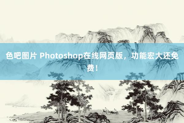 色吧图片 Photoshop在线网页版，功能宏大还免费！