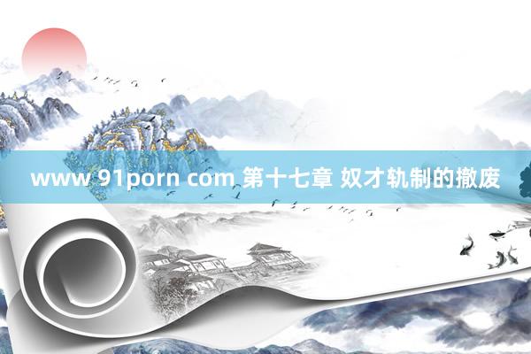 www 91porn com 第十七章 奴才轨制的撤废